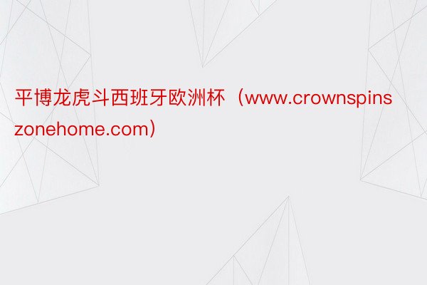 平博龙虎斗西班牙欧洲杯（www.crownspinszonehome.com）