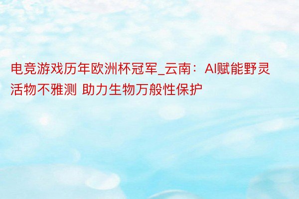 电竞游戏历年欧洲杯冠军_云南：AI赋能野灵活物不雅测 助力生物万般性保护