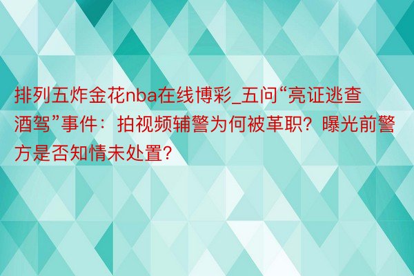 排列五炸金花nba在线博彩_五问“亮证逃查酒驾”事件：拍视频辅警为何被革职？曝光前警方是否知情未处置？