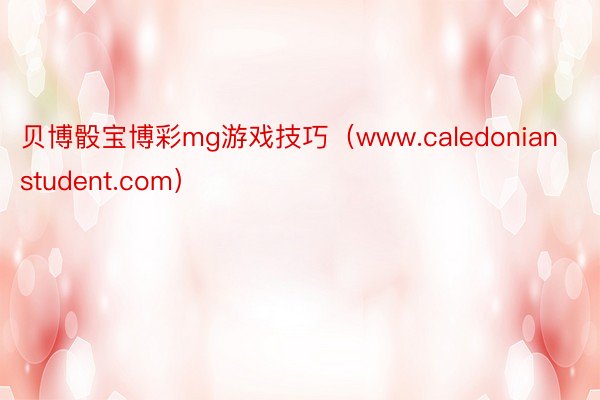 贝博骰宝博彩mg游戏技巧（www.caledonianstudent.com）