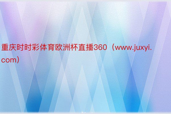 重庆时时彩体育欧洲杯直播360（www.juxyi.com）