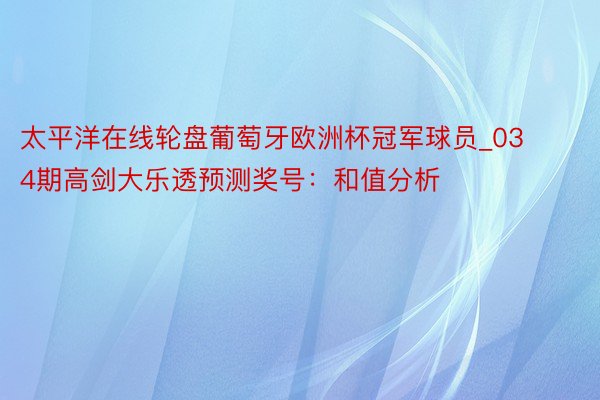 太平洋在线轮盘葡萄牙欧洲杯冠军球员_034期高剑大乐透预测奖号：和值分析