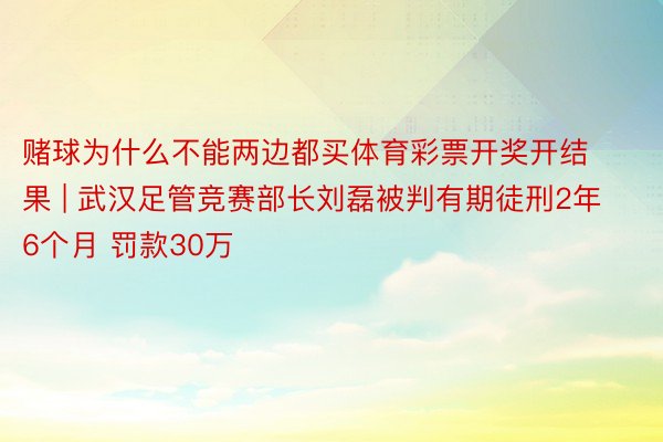 赌球为什么不能两边都买体育彩票开奖开结果 | 武汉足管竞赛部长刘磊被判有期徒刑2年6个月 罚款30万