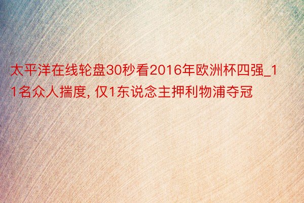 太平洋在线轮盘30秒看2016年欧洲杯四强_11名众人揣度, 仅1东说念主押利物浦夺冠