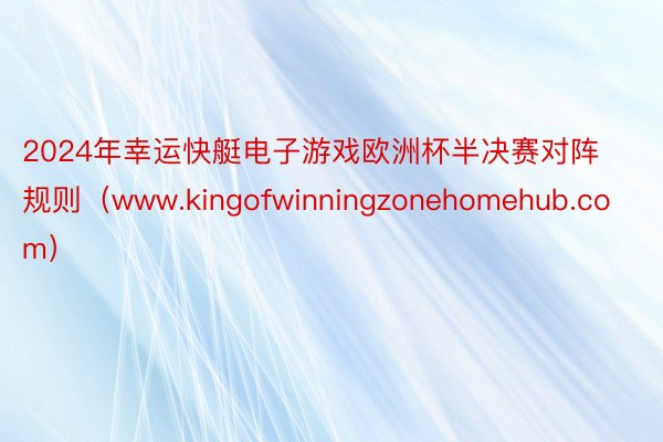 2024年幸运快艇电子游戏欧洲杯半决赛对阵规则（www.kingofwinningzonehomehub.com）