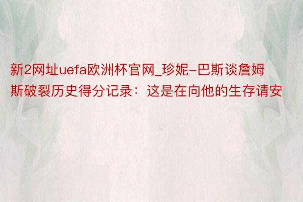 新2网址uefa欧洲杯官网_珍妮-巴斯谈詹姆斯破裂历史得分记录：这是在向他的生存请安