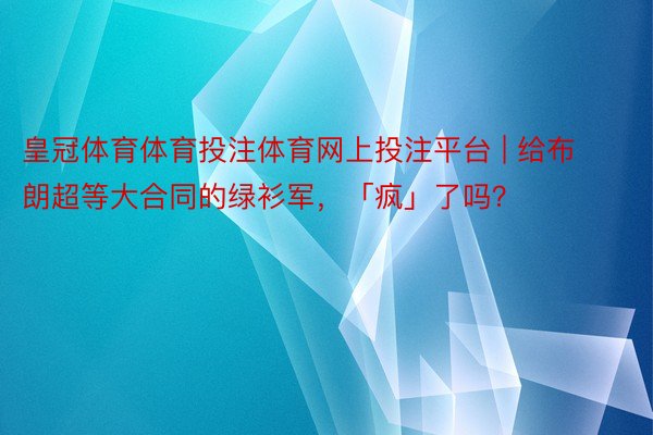 皇冠体育体育投注体育网上投注平台 | 给布朗超等大合同的绿衫军，「疯」了吗？