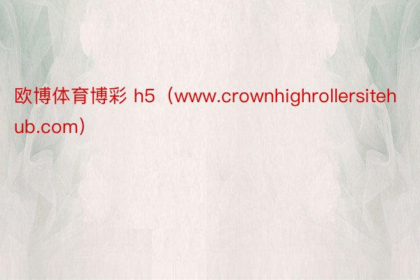 欧博体育博彩 h5（www.crownhighrollersitehub.com）