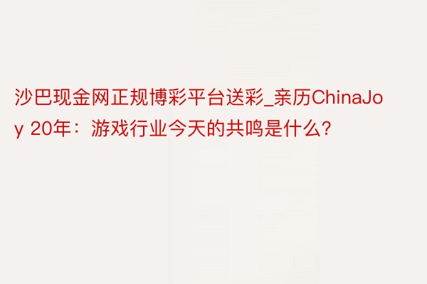 沙巴现金网正规博彩平台送彩_亲历ChinaJoy 20年：游戏行业今天的共鸣是什么？