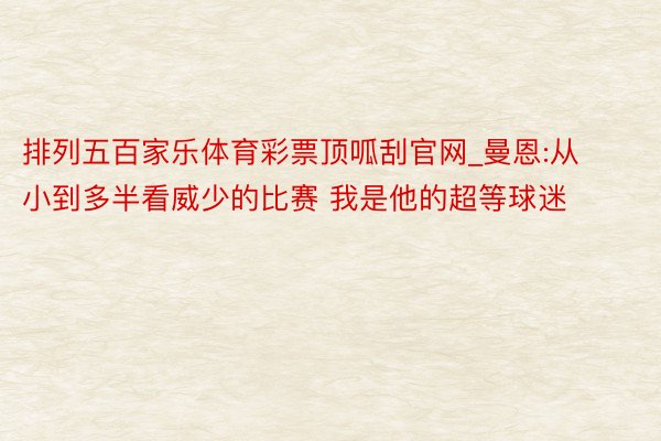 排列五百家乐体育彩票顶呱刮官网_曼恩:从小到多半看威少的比赛 我是他的超等球迷