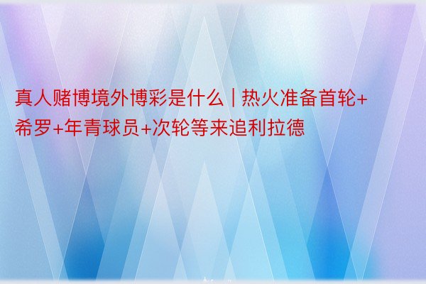 真人赌博境外博彩是什么 | 热火准备首轮+希罗+年青球员+次轮等来追利拉德