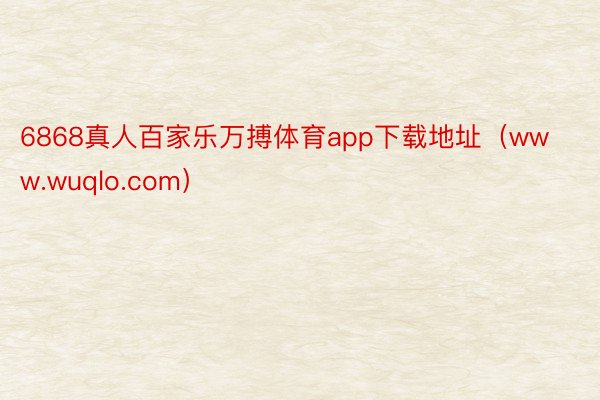 6868真人百家乐万搏体育app下载地址（www.wuqlo.com）