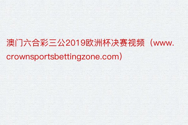 澳门六合彩三公2019欧洲杯决赛视频（www.crownsportsbettingzone.com）