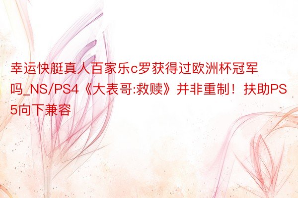 幸运快艇真人百家乐c罗获得过欧洲杯冠军吗_NS/PS4《大表哥:救赎》并非重制！扶助PS5向下兼容