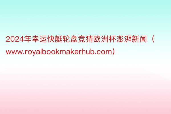 2024年幸运快艇轮盘竞猜欧洲杯澎湃新闻（www.royalbookmakerhub.com）