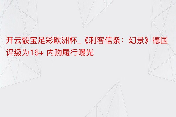 开云骰宝足彩欧洲杯_《刺客信条：幻景》德国评级为16+ 内购履行曝光