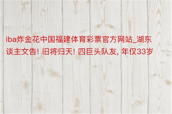 iba炸金花中国福建体育彩票官方网站_湖东谈主文告! 旧将归天! 四巨头队友, 年仅33岁