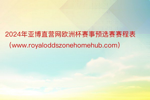 2024年亚博直营网欧洲杯赛事预选赛赛程表（www.royaloddszonehomehub.com）