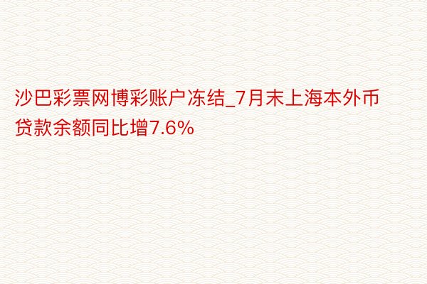 沙巴彩票网博彩账户冻结_7月末上海本外币贷款余额同比增7.6%