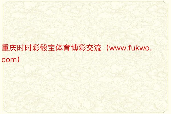 重庆时时彩骰宝体育博彩交流（www.fukwo.com）