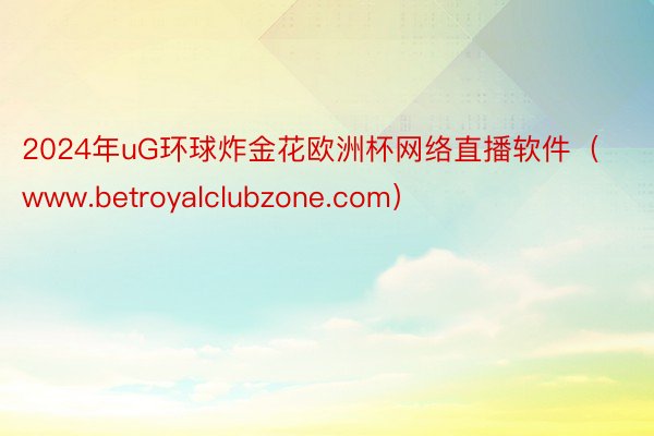 2024年uG环球炸金花欧洲杯网络直播软件（www.betroyalclubzone.com）