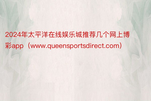 2024年太平洋在线娱乐城推荐几个网上博彩app（www.queensportsdirect.com）