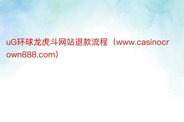 uG环球龙虎斗网站退款流程（www.casinocrown888.com）