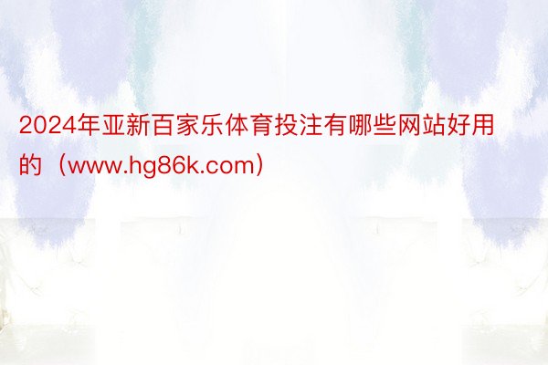 2024年亚新百家乐体育投注有哪些网站好用的（www.hg86k.com）