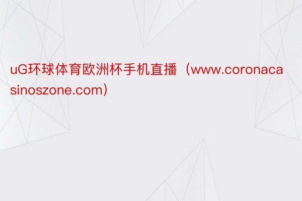 uG环球体育欧洲杯手机直播（www.coronacasinoszone.com）