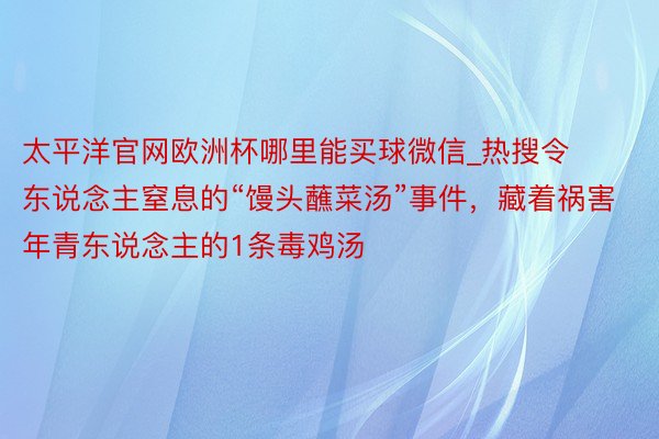 太平洋官网欧洲杯哪里能买球微信_热搜令东说念主窒息的“馒头蘸菜汤”事件，藏着祸害年青东说念主的1条毒鸡汤