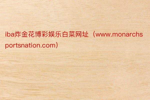 iba炸金花博彩娱乐白菜网址（www.monarchsportsnation.com）