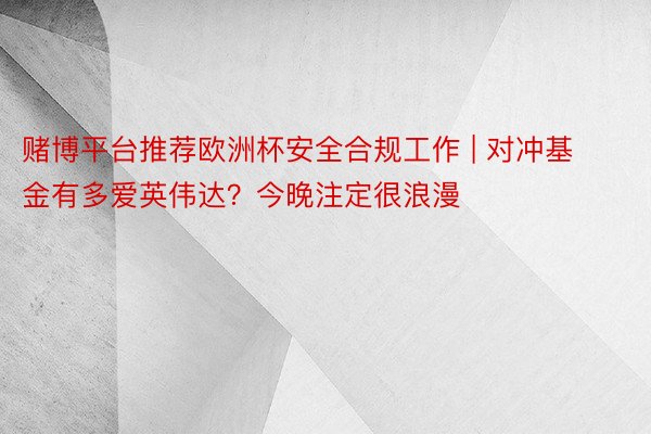 赌博平台推荐欧洲杯安全合规工作 | 对冲基金有多爱英伟达？今晚注定很浪漫