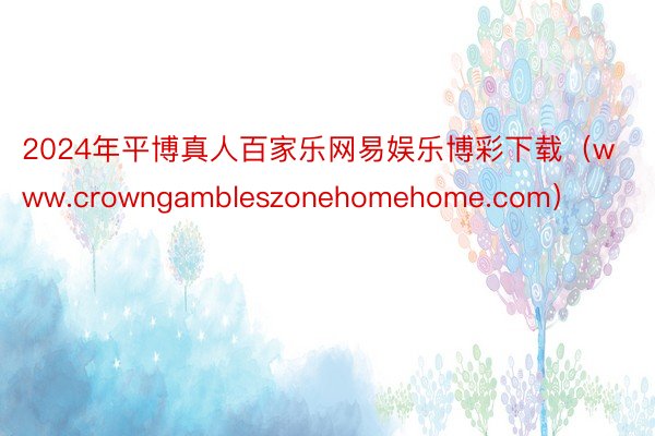 2024年平博真人百家乐网易娱乐博彩下载（www.crowngambleszonehomehome.com）