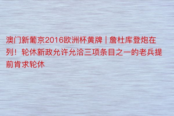 澳门新葡京2016欧洲杯黄牌 | 詹杜库登炮在列！轮休新政允许允洽三项条目之一的老兵提前肯求轮休