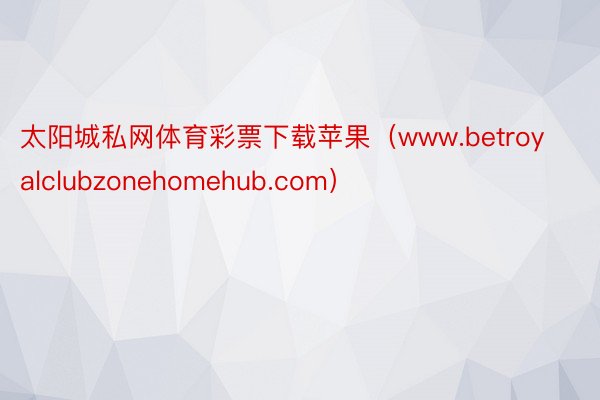 太阳城私网体育彩票下载苹果（www.betroyalclubzonehomehub.com）