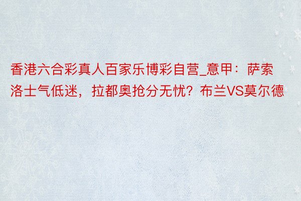 香港六合彩真人百家乐博彩自营_意甲：萨索洛士气低迷，拉都奥抢分无忧？布兰VS莫尔德