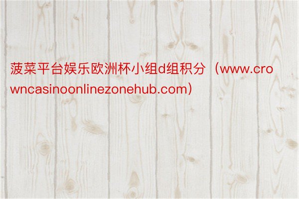 菠菜平台娱乐欧洲杯小组d组积分（www.crowncasinoonlinezonehub.com）