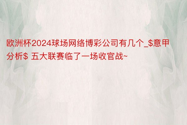 欧洲杯2024球场网络博彩公司有几个_$意甲分析$ 五大联赛临了一场收官战~