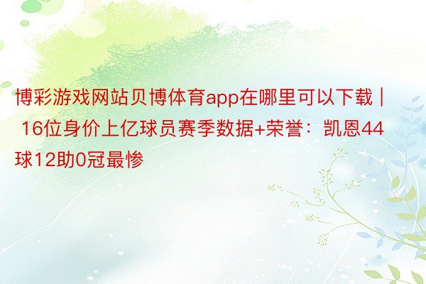 博彩游戏网站贝博体育app在哪里可以下载 | 16位身价上亿球员赛季数据+荣誉：凯恩44球12助0冠最惨