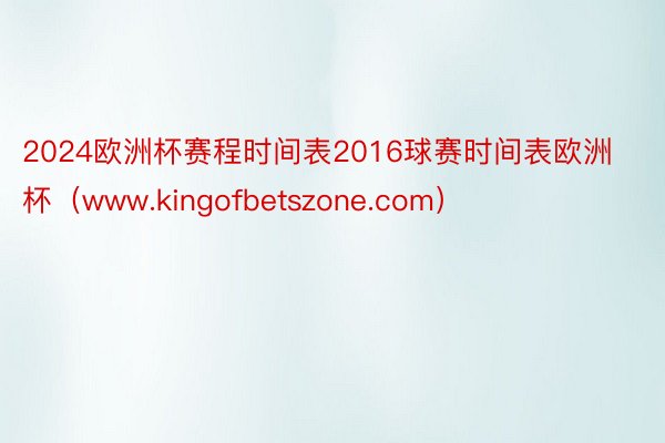 2024欧洲杯赛程时间表2016球赛时间表欧洲杯（www.kingofbetszone.com）