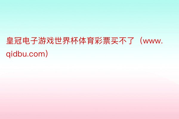 皇冠电子游戏世界杯体育彩票买不了（www.qidbu.com）