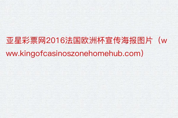 亚星彩票网2016法国欧洲杯宣传海报图片（www.kingofcasinoszonehomehub.com）