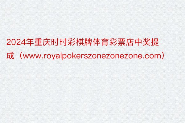 2024年重庆时时彩棋牌体育彩票店中奖提成（www.royalpokerszonezonezone.com）