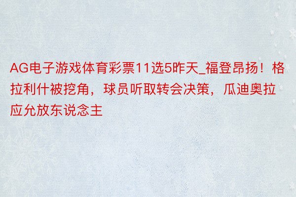 AG电子游戏体育彩票11选5昨天_福登昂扬！格拉利什被挖角，球员听取转会决策，瓜迪奥拉应允放东说念主