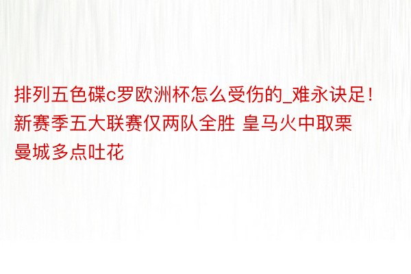 排列五色碟c罗欧洲杯怎么受伤的_难永诀足！新赛季五大联赛仅两队全胜 皇马火中取栗曼城多点吐花