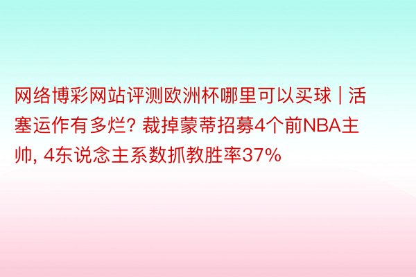 网络博彩网站评测欧洲杯哪里可以买球 | 活塞运作有多烂? 裁掉蒙蒂招募4个前NBA主帅, 4东说念主系数抓教胜率37%