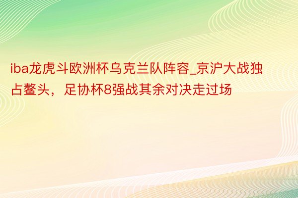 iba龙虎斗欧洲杯乌克兰队阵容_京沪大战独占鳌头，足协杯8强战其余对决走过场