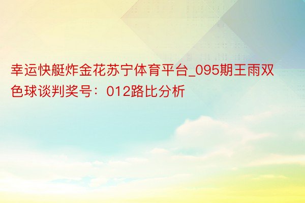 幸运快艇炸金花苏宁体育平台_095期王雨双色球谈判奖号：012路比分析