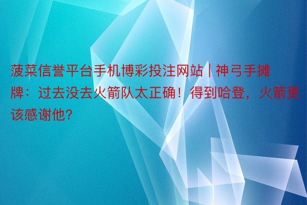 菠菜信誉平台手机博彩投注网站 | 神弓手摊牌：过去没去火箭队太正确！得到哈登，火箭更该感谢他？