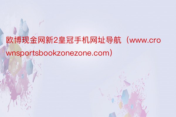 欧博现金网新2皇冠手机网址导航（www.crownsportsbookzonezone.com）